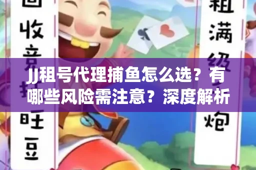 JJ租号代理捕鱼怎么选？有哪些风险需注意？深度解析来了