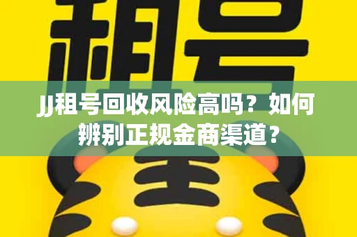 JJ租号回收风险高吗？如何辨别正规金商渠道？