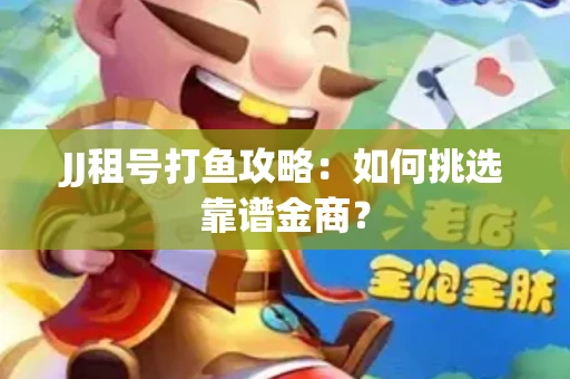 JJ租号打鱼攻略：如何挑选靠谱金商？